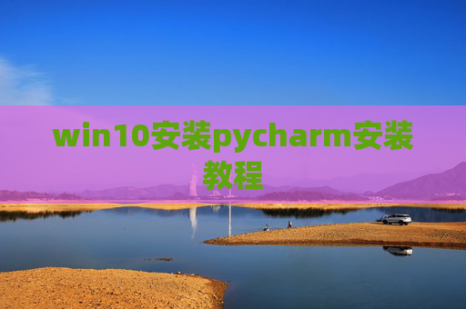 win10安装pycharm安装教程 win10安装pycharm安装教程